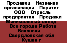 Продавец › Название организации ­ Паритет, ООО › Отрасль предприятия ­ Продажи › Минимальный оклад ­ 1 - Все города Работа » Вакансии   . Свердловская обл.,Кушва г.